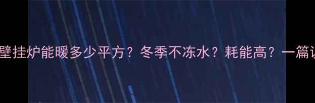图片 🔥18kW壁挂炉能暖多少平方？冬季不冻水？耗能高？一篇说清！1