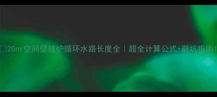 图片 🔥20㎡空间壁挂炉循环水路长度全｜超全计算公式+避坑指南1