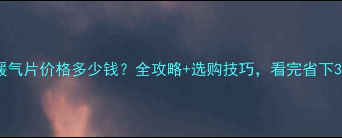 图片 🔥20片暖气片价格多少钱？全攻略+选购技巧，看完省下3000元！