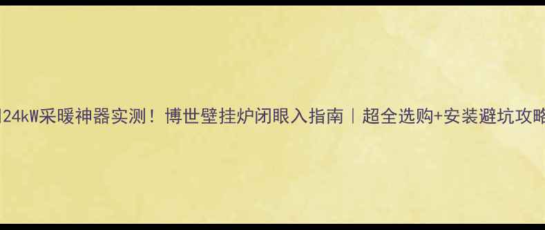 图片 🔥24kW采暖神器实测！博世壁挂炉闭眼入指南｜超全选购+安装避坑攻略1