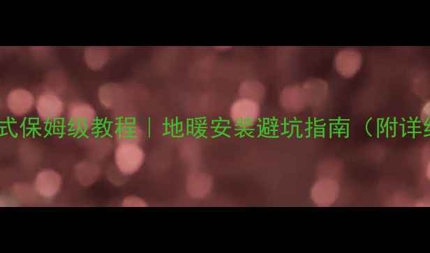 图片 🔥32地暖管连接方式保姆级教程｜地暖安装避坑指南（附详细步骤+材料清单）