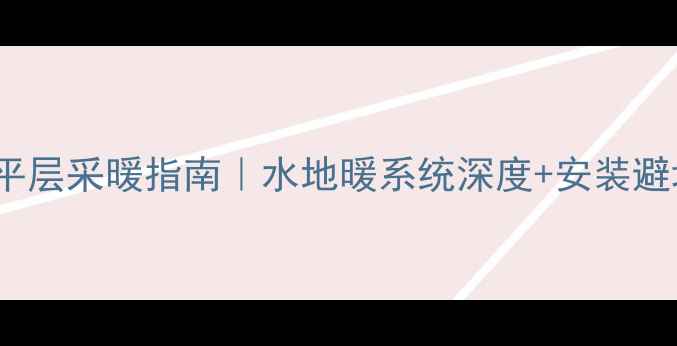 图片 🔥400平大平层采暖指南｜水地暖系统深度+安装避坑全攻略✨