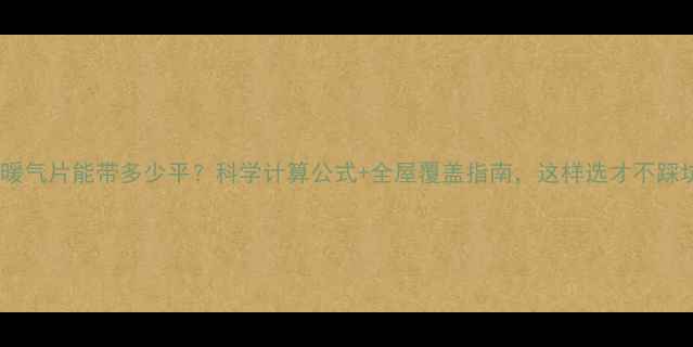 图片 🔥40暖气片能带多少平？科学计算公式+全屋覆盖指南，这样选才不踩坑！2