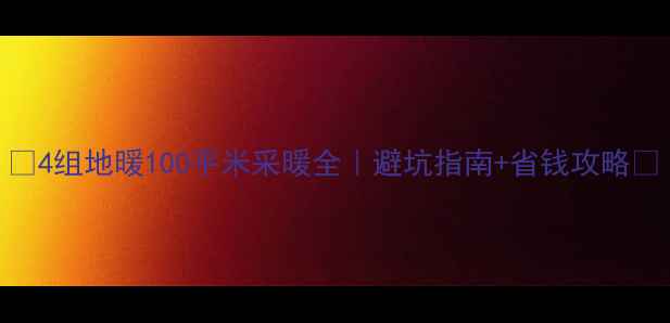 图片 🔥4组地暖100平米采暖全｜避坑指南+省钱攻略💡