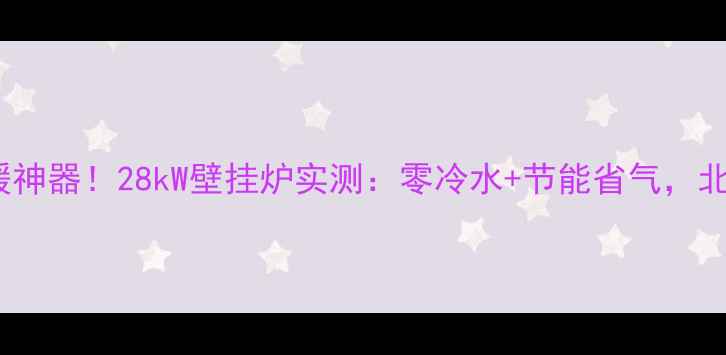 图片 🔥70㎡小户型取暖神器！28kW壁挂炉实测：零冷水+节能省气，北方南方都能用！1