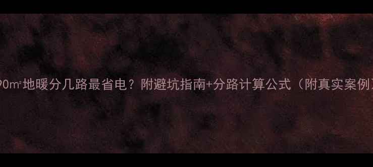图片 🔥90㎡地暖分几路最省电？附避坑指南+分路计算公式（附真实案例）1