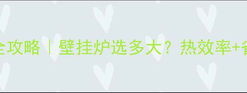 图片 🔥93㎡小户型采暖全攻略｜壁挂炉选多大？热效率+省气技巧一篇说清！