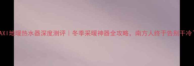 图片 🔥BAXI地暖热水器深度测评｜冬季采暖神器全攻略，南方人终于告别干冷了！