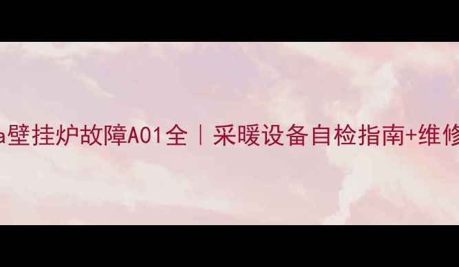 Beretta壁挂炉故障A01全采暖设备自检指南维修避坑攻略