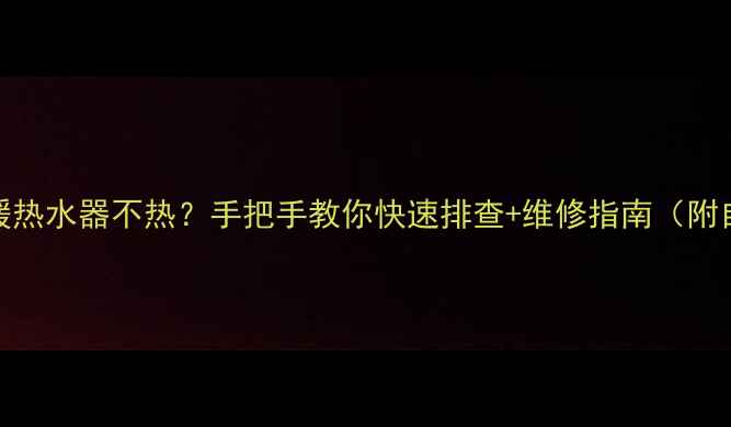 Bosch地暖热水器不热手把手教你快速排查维修指南附自检步骤