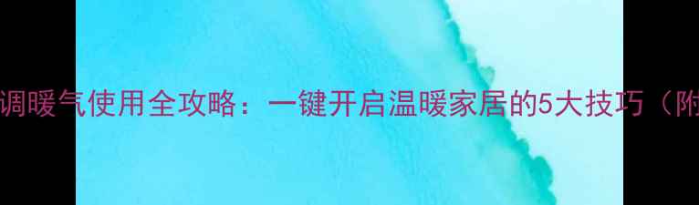 图片 🔥Chunlan空调暖气使用全攻略：一键开启温暖家居的5大技巧（附图文教程）2