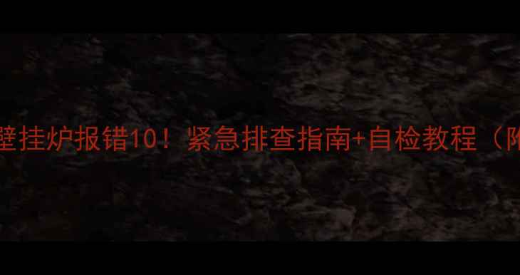 图片 🔥Eolostar壁挂炉报错10！紧急排查指南+自检教程（附官方手册）