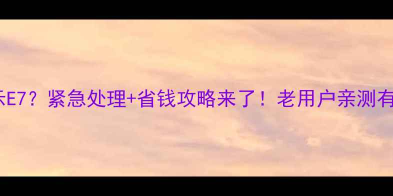 Gasbo壁挂炉显示E7紧急处理省钱攻略来了老用户亲测有效的5步排查法