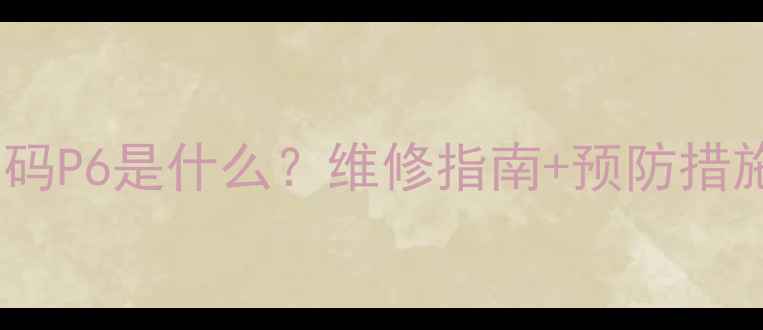 图片 🔥HIQ壁挂炉故障代码P6是什么？维修指南+预防措施全（附真实案例）