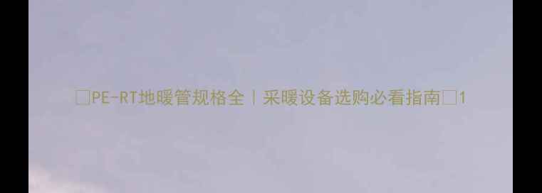 PE-RT地暖管规格全采暖设备选购必看指南