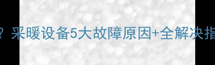 图片 🔥⛔壁挂炉不加热？采暖设备5大故障原因+全解决指南（附检修步骤）