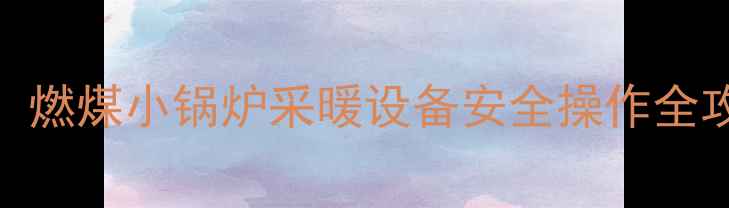 图片 🔥❄️在家就能用！燃煤小锅炉采暖设备安全操作全攻略（附省煤技巧）