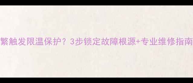 图片 🔥❄️壁挂炉频繁触发限温保护？3步锁定故障根源+专业维修指南（附自检清单）