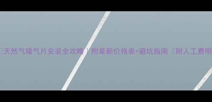 图片 🔥❄️天然气暖气片安装全攻略｜附最新价格表+避坑指南（附人工费明细）2