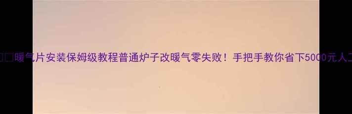 暖气片安装保姆级教程普通炉子改暖气零失败手把手教你省下5000元人工费
