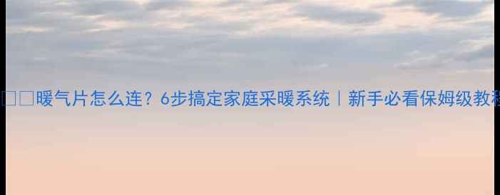 图片 🔥❄️暖气片怎么连？6步搞定家庭采暖系统｜新手必看保姆级教程1