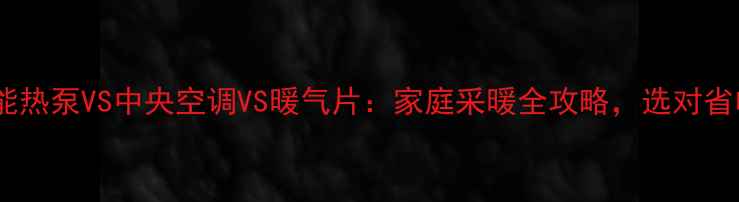 图片 🔥❄️空气能热泵VS中央空调VS暖气片：家庭采暖全攻略，选对省电又省心！1