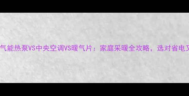 图片 🔥❄️空气能热泵VS中央空调VS暖气片：家庭采暖全攻略，选对省电又省心！2
