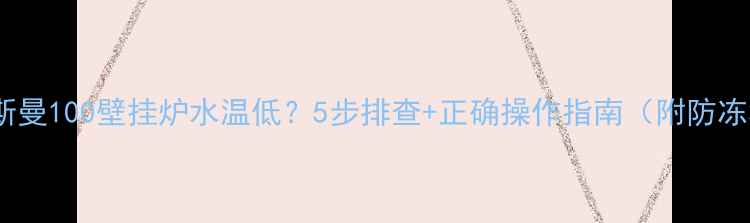 菲斯曼100壁挂炉水温低5步排查正确操作指南附防冻秘籍