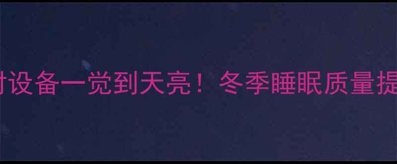 图片 🔥❄️采暖设备推荐用对设备一觉到天亮！冬季睡眠质量提升指南（附真实测评）1