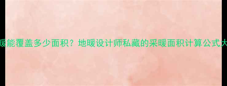 图片 🔥一柱地暖能覆盖多少面积？地暖设计师私藏的采暖面积计算公式大公开！🔥