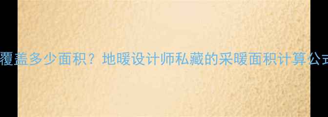 图片 🔥一柱地暖能覆盖多少面积？地暖设计师私藏的采暖面积计算公式大公开！🔥1