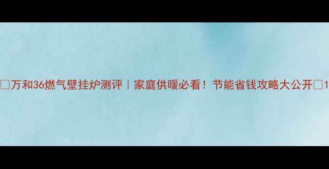 图片 🔥万和36燃气壁挂炉测评｜家庭供暖必看！节能省钱攻略大公开🏠1
