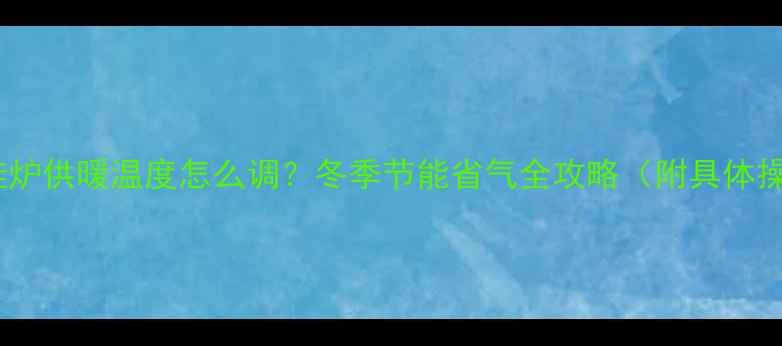 万和壁挂炉供暖温度怎么调冬季节能省气全攻略附具体操作步骤