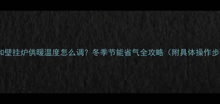 图片 🔥万和壁挂炉供暖温度怎么调？冬季节能省气全攻略（附具体操作步骤）2