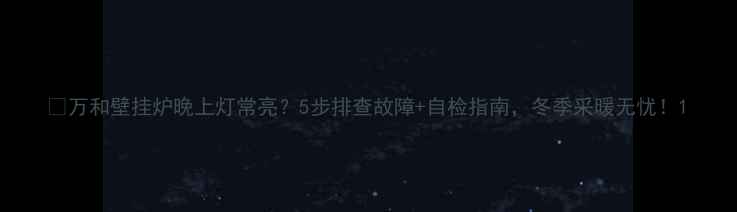 万和壁挂炉晚上灯常亮5步排查故障自检指南冬季采暖无忧