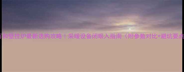 图片 🔥万和壁挂炉最新选购攻略｜采暖设备闭眼入指南（附参数对比+避坑要点）2