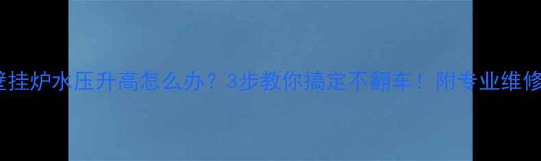 图片 🔥万和壁挂炉水压升高怎么办？3步教你搞定不翻车！附专业维修指南🔥1