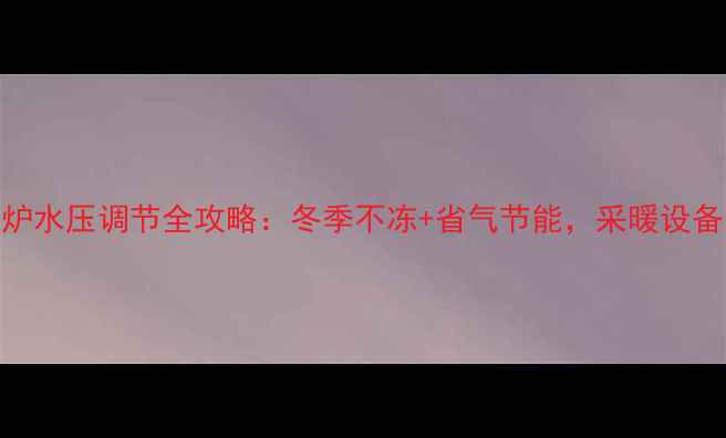 图片 🔥万和壁挂炉水压调节全攻略：冬季不冻+省气节能，采暖设备选购必看！