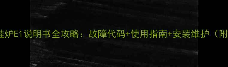 万家乐壁挂炉E1说明书全攻略故障代码使用指南安装维护附高清图解