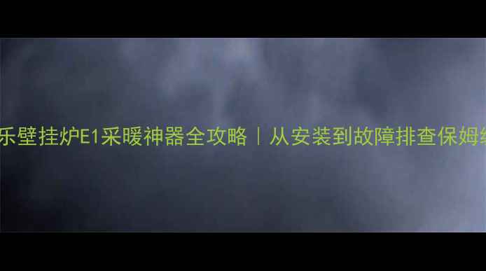 图片 🔥万家乐壁挂炉E1采暖神器全攻略｜从安装到故障排查保姆级教程1