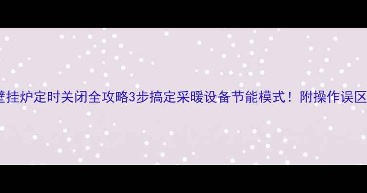 图片 🔥万家乐壁挂炉定时关闭全攻略3步搞定采暖设备节能模式！附操作误区避坑指南1