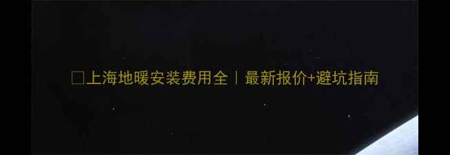 图片 🔥上海地暖安装费用全｜最新报价+避坑指南