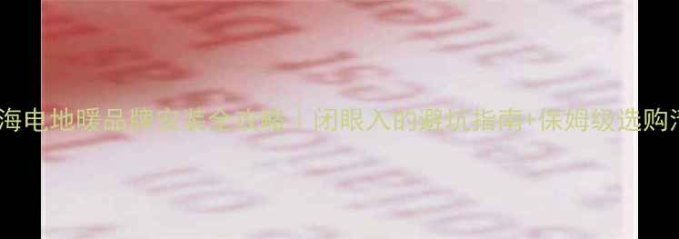 图片 🔥上海电地暖品牌安装全攻略｜闭眼入的避坑指南+保姆级选购清单2