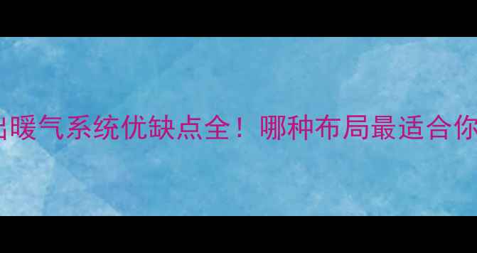 图片 🔥下进下出暖气系统优缺点全！哪种布局最适合你的家？🏠1