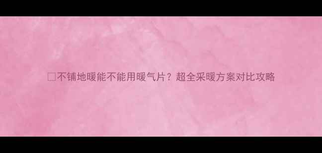 图片 🔥不铺地暖能不能用暖气片？超全采暖方案对比攻略