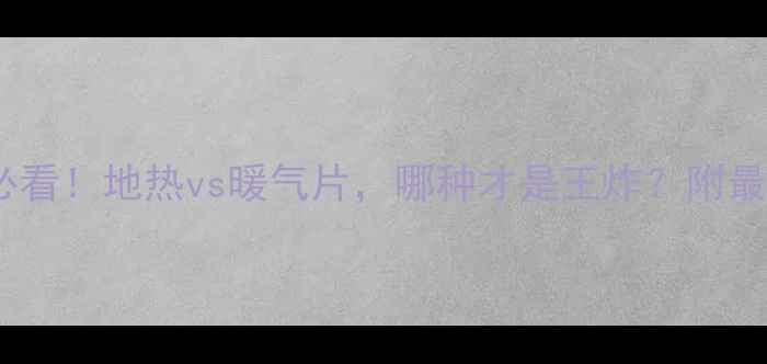 东北采暖必看地热vs暖气片哪种才是王炸附最新对比攻略
