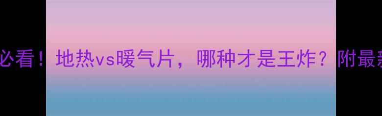 图片 🔥东北采暖必看！地热vs暖气片，哪种才是王炸？附最新对比攻略2