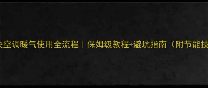 图片 🔥中央空调暖气使用全流程｜保姆级教程+避坑指南（附节能技巧）2