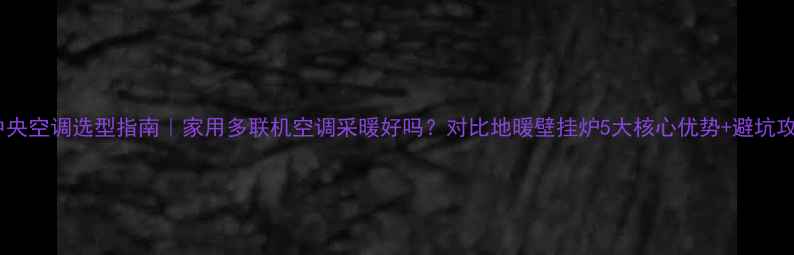 图片 🔥中央空调选型指南｜家用多联机空调采暖好吗？对比地暖壁挂炉5大核心优势+避坑攻略1