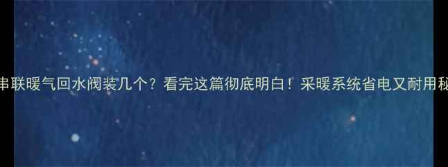 图片 🔥串联暖气回水阀装几个？看完这篇彻底明白！采暖系统省电又耐用秘籍